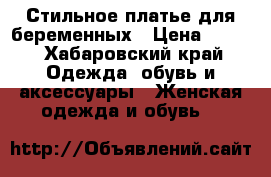 Стильное платье для беременных › Цена ­ 700 - Хабаровский край Одежда, обувь и аксессуары » Женская одежда и обувь   